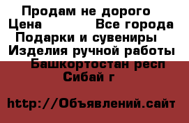 Продам не дорого › Цена ­ 8 500 - Все города Подарки и сувениры » Изделия ручной работы   . Башкортостан респ.,Сибай г.